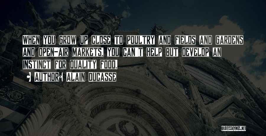 Alain Ducasse Quotes: When You Grow Up Close To Poultry And Fields And Gardens And Open-air Markets, You Can't Help But Develop An