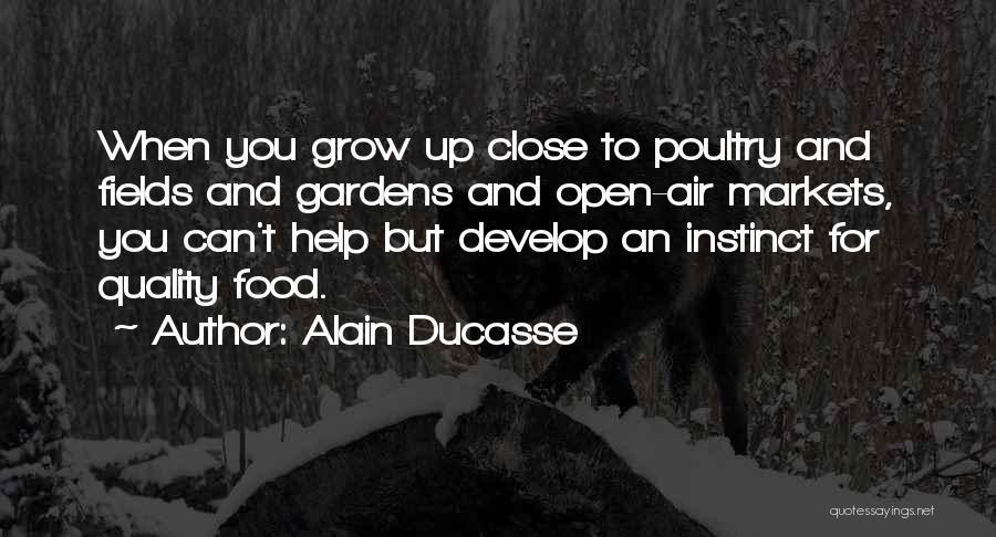 Alain Ducasse Quotes: When You Grow Up Close To Poultry And Fields And Gardens And Open-air Markets, You Can't Help But Develop An