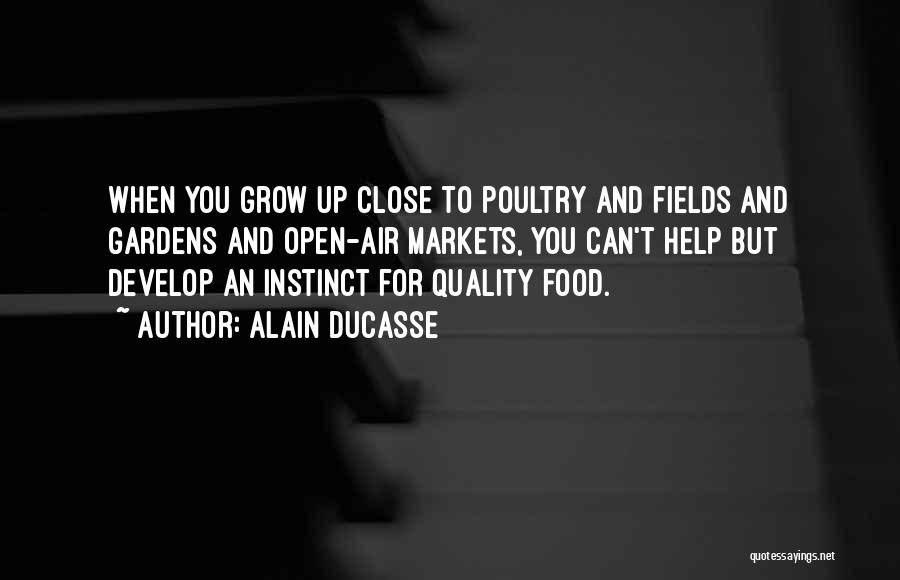 Alain Ducasse Quotes: When You Grow Up Close To Poultry And Fields And Gardens And Open-air Markets, You Can't Help But Develop An