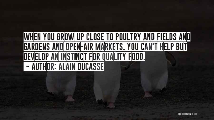 Alain Ducasse Quotes: When You Grow Up Close To Poultry And Fields And Gardens And Open-air Markets, You Can't Help But Develop An