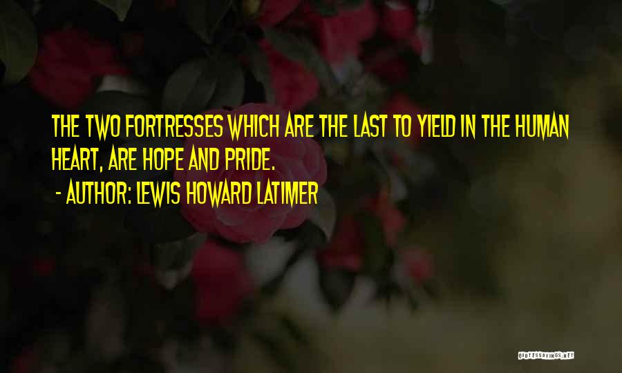 Lewis Howard Latimer Quotes: The Two Fortresses Which Are The Last To Yield In The Human Heart, Are Hope And Pride.