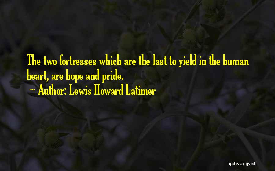 Lewis Howard Latimer Quotes: The Two Fortresses Which Are The Last To Yield In The Human Heart, Are Hope And Pride.