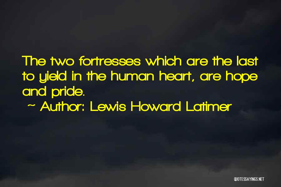 Lewis Howard Latimer Quotes: The Two Fortresses Which Are The Last To Yield In The Human Heart, Are Hope And Pride.