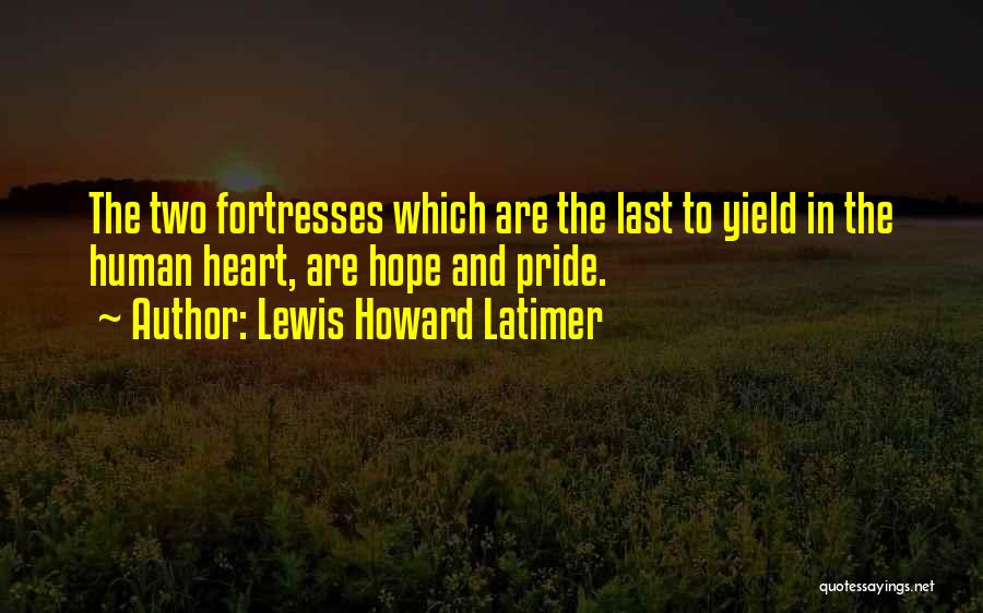 Lewis Howard Latimer Quotes: The Two Fortresses Which Are The Last To Yield In The Human Heart, Are Hope And Pride.