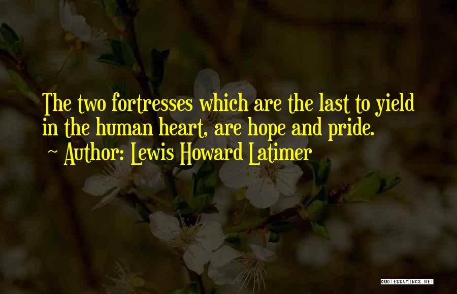 Lewis Howard Latimer Quotes: The Two Fortresses Which Are The Last To Yield In The Human Heart, Are Hope And Pride.