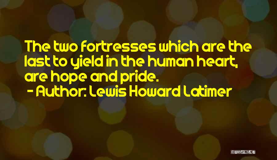 Lewis Howard Latimer Quotes: The Two Fortresses Which Are The Last To Yield In The Human Heart, Are Hope And Pride.