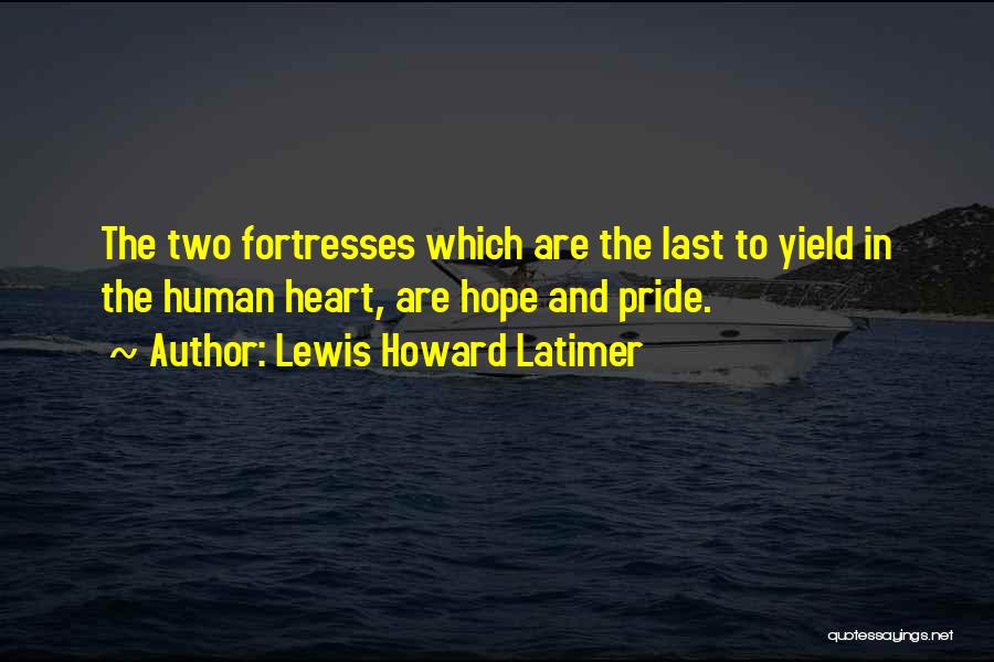 Lewis Howard Latimer Quotes: The Two Fortresses Which Are The Last To Yield In The Human Heart, Are Hope And Pride.