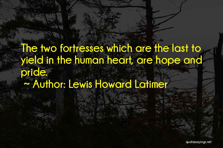 Lewis Howard Latimer Quotes: The Two Fortresses Which Are The Last To Yield In The Human Heart, Are Hope And Pride.