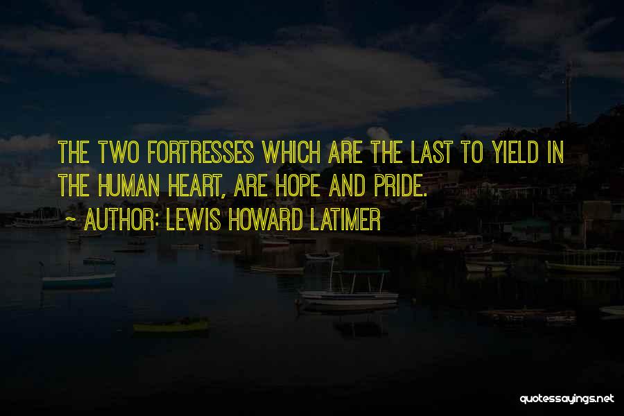 Lewis Howard Latimer Quotes: The Two Fortresses Which Are The Last To Yield In The Human Heart, Are Hope And Pride.