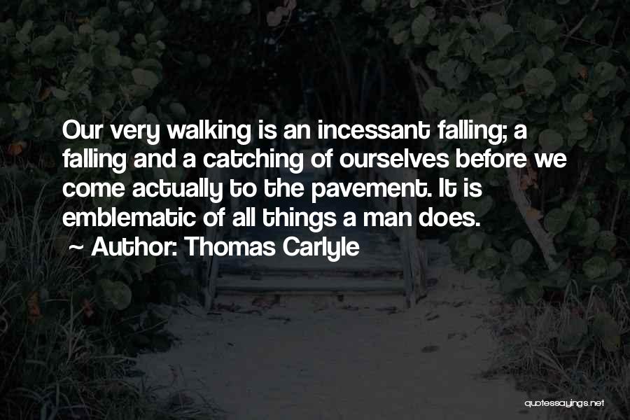 Thomas Carlyle Quotes: Our Very Walking Is An Incessant Falling; A Falling And A Catching Of Ourselves Before We Come Actually To The