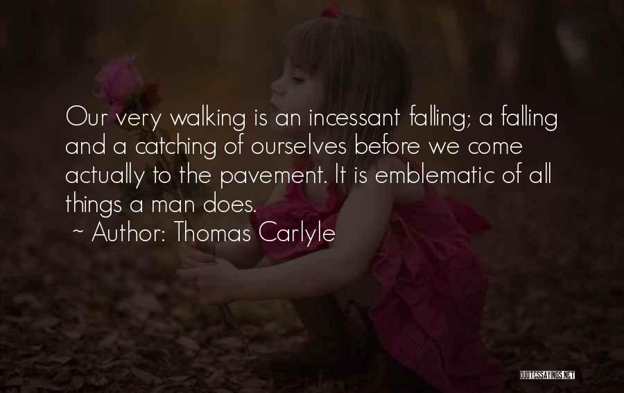 Thomas Carlyle Quotes: Our Very Walking Is An Incessant Falling; A Falling And A Catching Of Ourselves Before We Come Actually To The