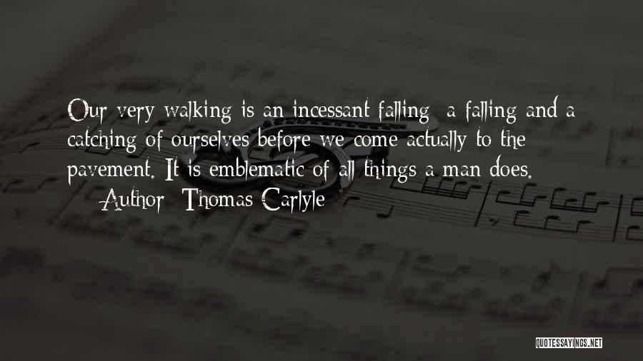 Thomas Carlyle Quotes: Our Very Walking Is An Incessant Falling; A Falling And A Catching Of Ourselves Before We Come Actually To The