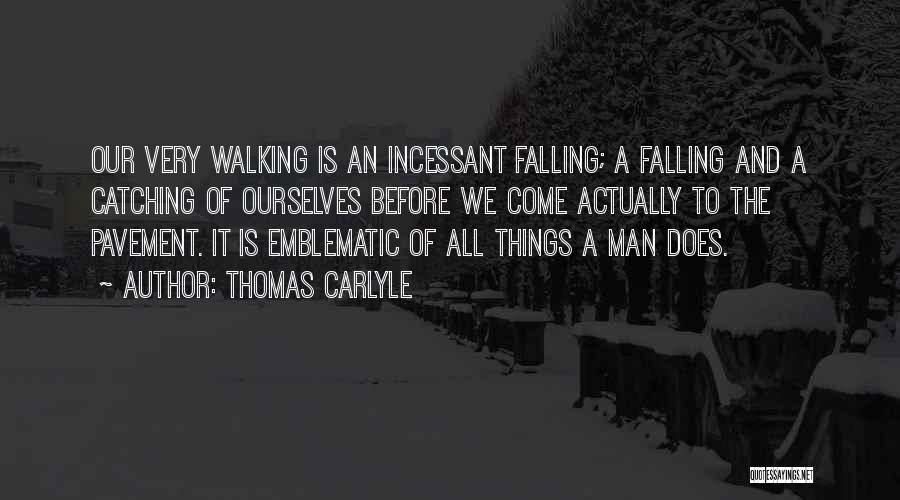 Thomas Carlyle Quotes: Our Very Walking Is An Incessant Falling; A Falling And A Catching Of Ourselves Before We Come Actually To The