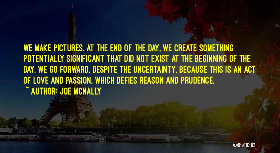 Joe McNally Quotes: We Make Pictures. At The End Of The Day, We Create Something Potentially Significant That Did Not Exist At The