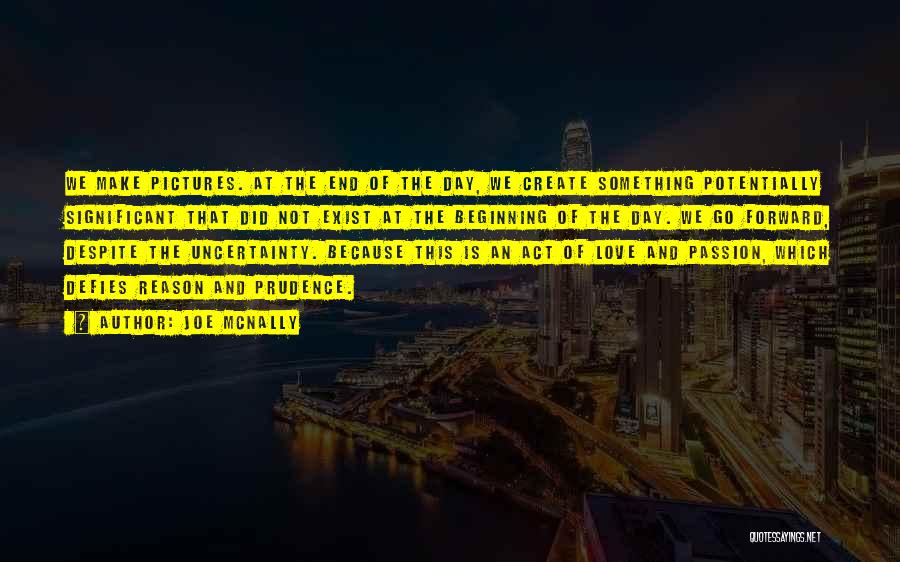 Joe McNally Quotes: We Make Pictures. At The End Of The Day, We Create Something Potentially Significant That Did Not Exist At The