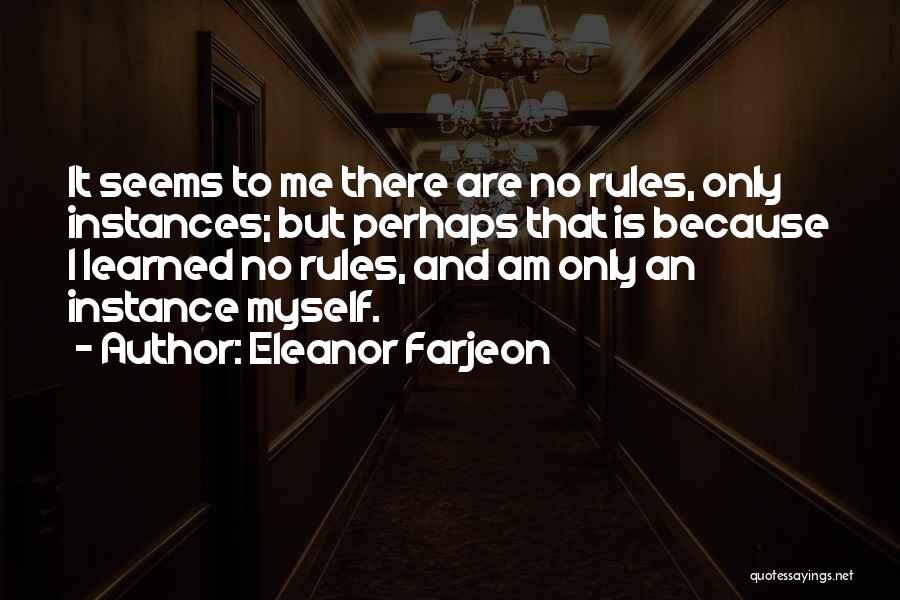 Eleanor Farjeon Quotes: It Seems To Me There Are No Rules, Only Instances; But Perhaps That Is Because I Learned No Rules, And