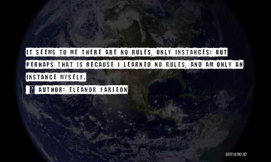 Eleanor Farjeon Quotes: It Seems To Me There Are No Rules, Only Instances; But Perhaps That Is Because I Learned No Rules, And