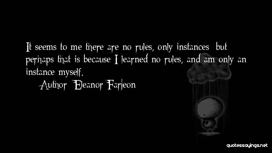 Eleanor Farjeon Quotes: It Seems To Me There Are No Rules, Only Instances; But Perhaps That Is Because I Learned No Rules, And