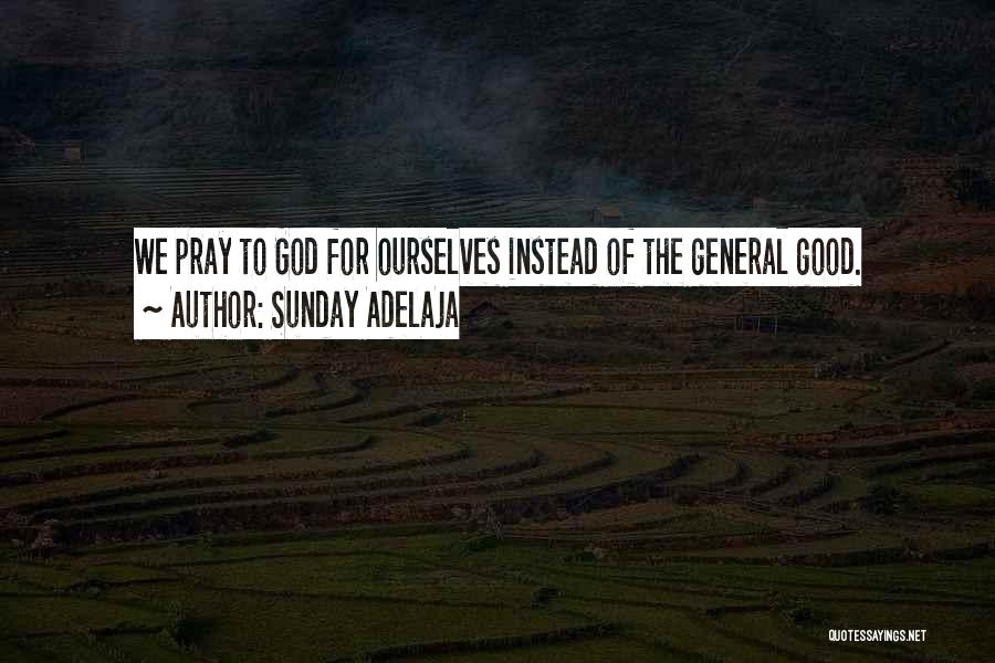 Sunday Adelaja Quotes: We Pray To God For Ourselves Instead Of The General Good.