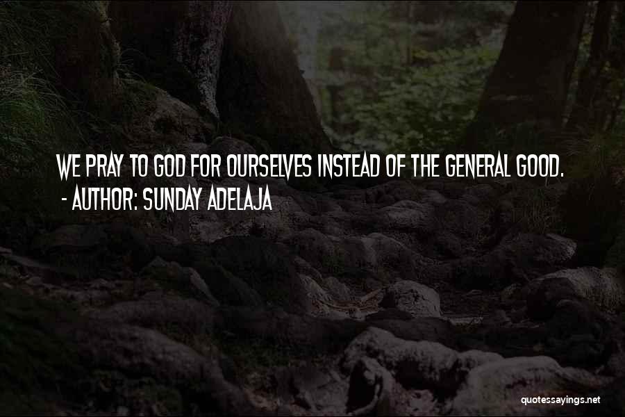Sunday Adelaja Quotes: We Pray To God For Ourselves Instead Of The General Good.