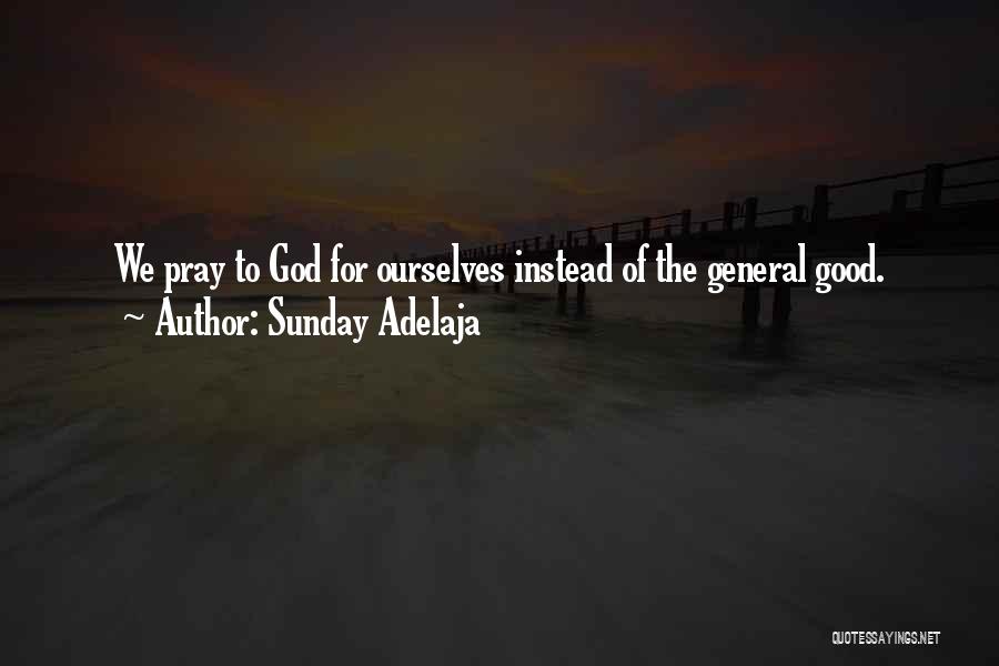 Sunday Adelaja Quotes: We Pray To God For Ourselves Instead Of The General Good.