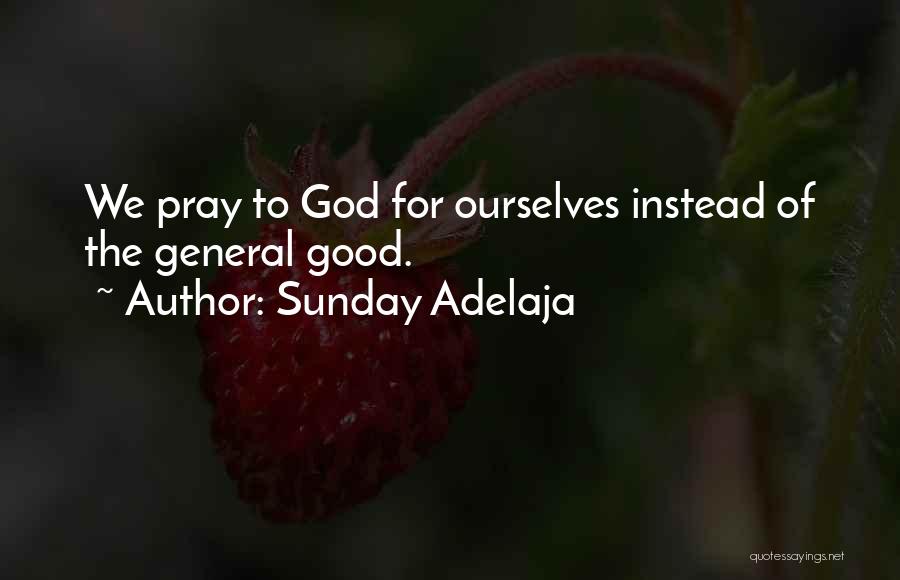 Sunday Adelaja Quotes: We Pray To God For Ourselves Instead Of The General Good.