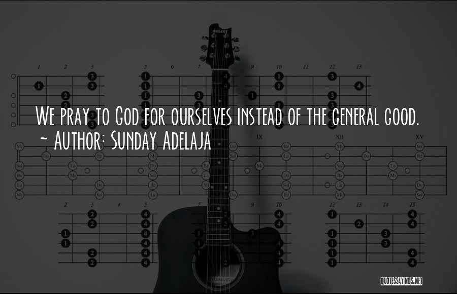 Sunday Adelaja Quotes: We Pray To God For Ourselves Instead Of The General Good.