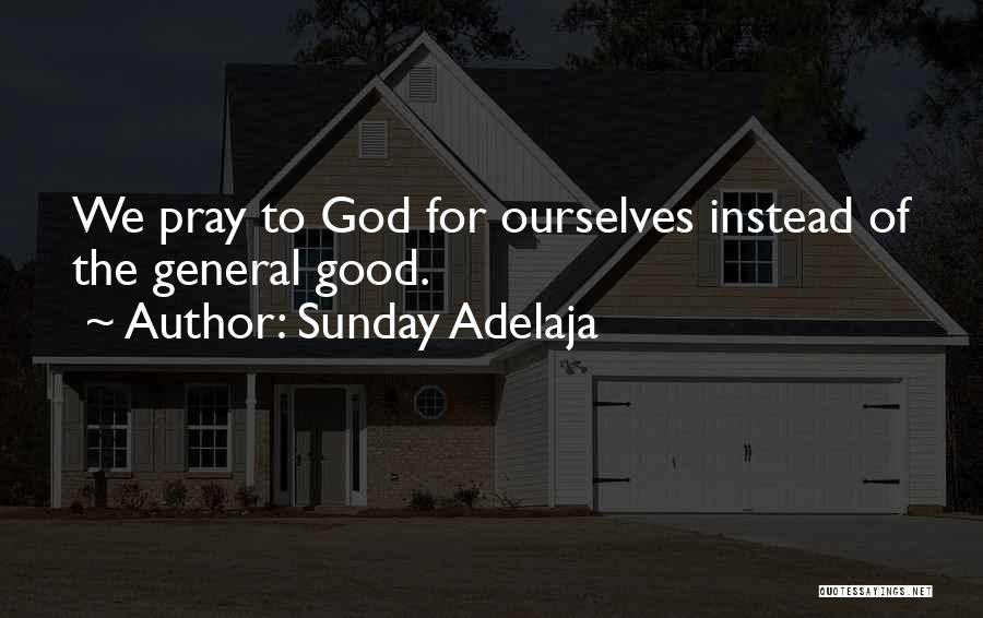 Sunday Adelaja Quotes: We Pray To God For Ourselves Instead Of The General Good.