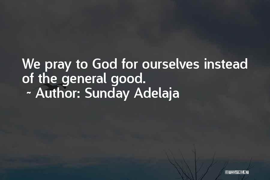 Sunday Adelaja Quotes: We Pray To God For Ourselves Instead Of The General Good.