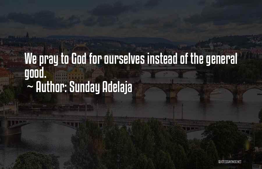 Sunday Adelaja Quotes: We Pray To God For Ourselves Instead Of The General Good.