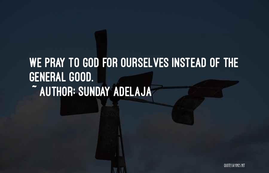 Sunday Adelaja Quotes: We Pray To God For Ourselves Instead Of The General Good.