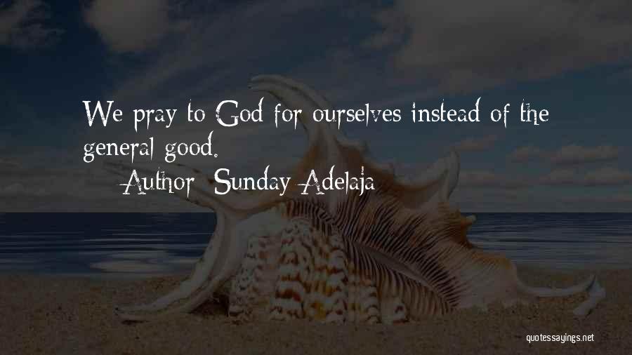 Sunday Adelaja Quotes: We Pray To God For Ourselves Instead Of The General Good.