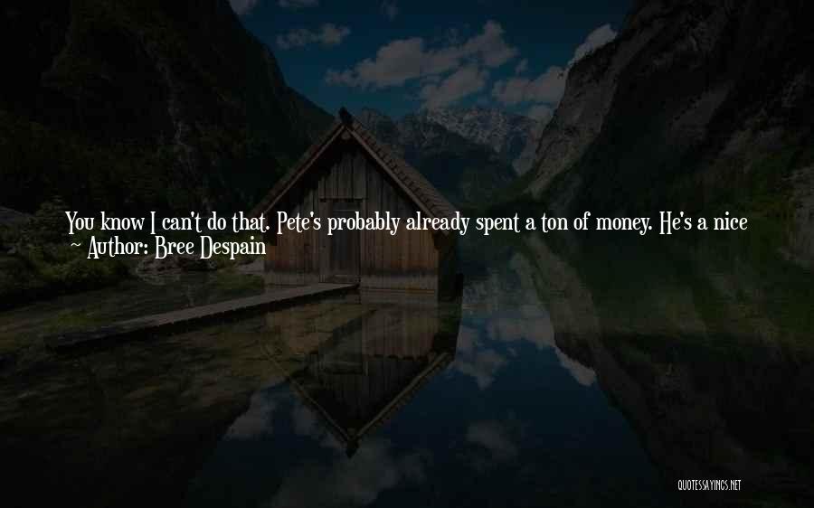 Bree Despain Quotes: You Know I Can't Do That. Pete's Probably Already Spent A Ton Of Money. He's A Nice Guy. I Can'tjust