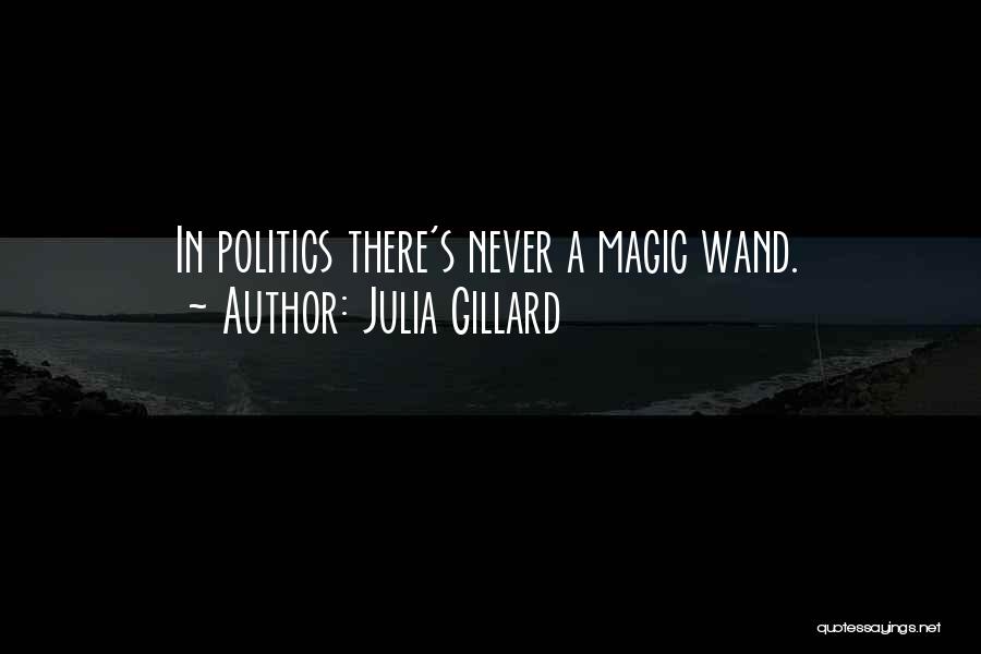 Julia Gillard Quotes: In Politics There's Never A Magic Wand.