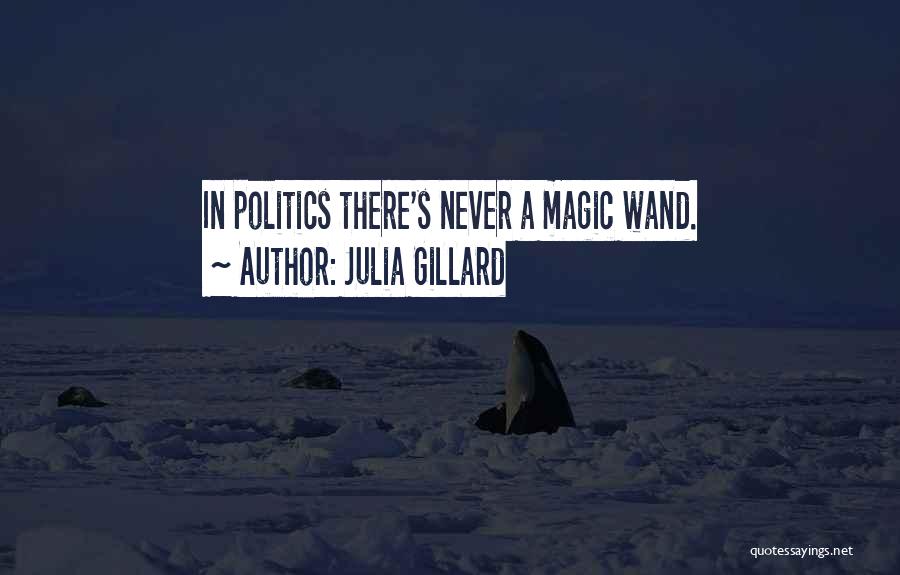 Julia Gillard Quotes: In Politics There's Never A Magic Wand.