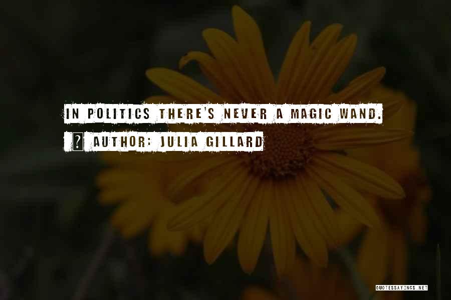 Julia Gillard Quotes: In Politics There's Never A Magic Wand.