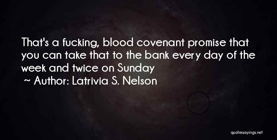 Latrivia S. Nelson Quotes: That's A Fucking, Blood Covenant Promise That You Can Take That To The Bank Every Day Of The Week And