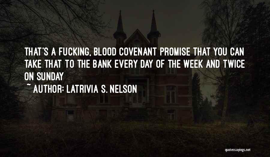 Latrivia S. Nelson Quotes: That's A Fucking, Blood Covenant Promise That You Can Take That To The Bank Every Day Of The Week And