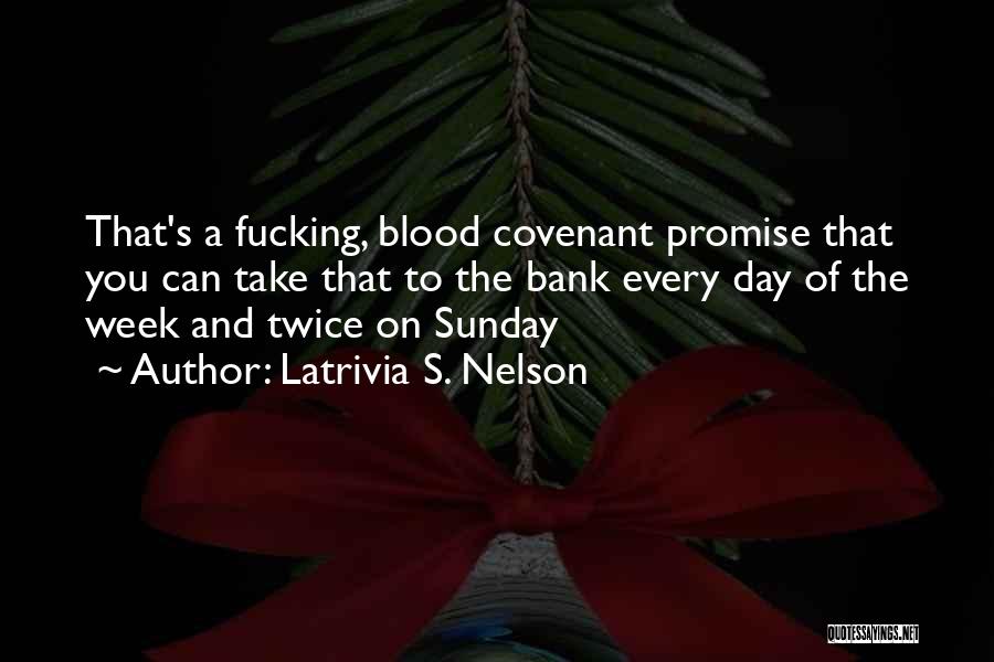 Latrivia S. Nelson Quotes: That's A Fucking, Blood Covenant Promise That You Can Take That To The Bank Every Day Of The Week And