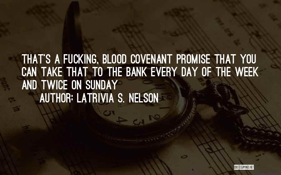 Latrivia S. Nelson Quotes: That's A Fucking, Blood Covenant Promise That You Can Take That To The Bank Every Day Of The Week And
