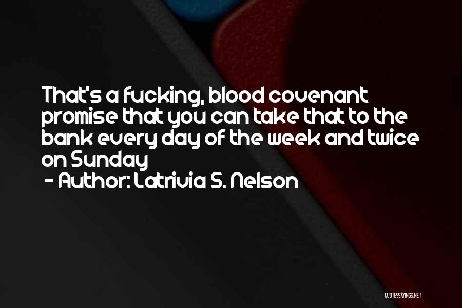 Latrivia S. Nelson Quotes: That's A Fucking, Blood Covenant Promise That You Can Take That To The Bank Every Day Of The Week And