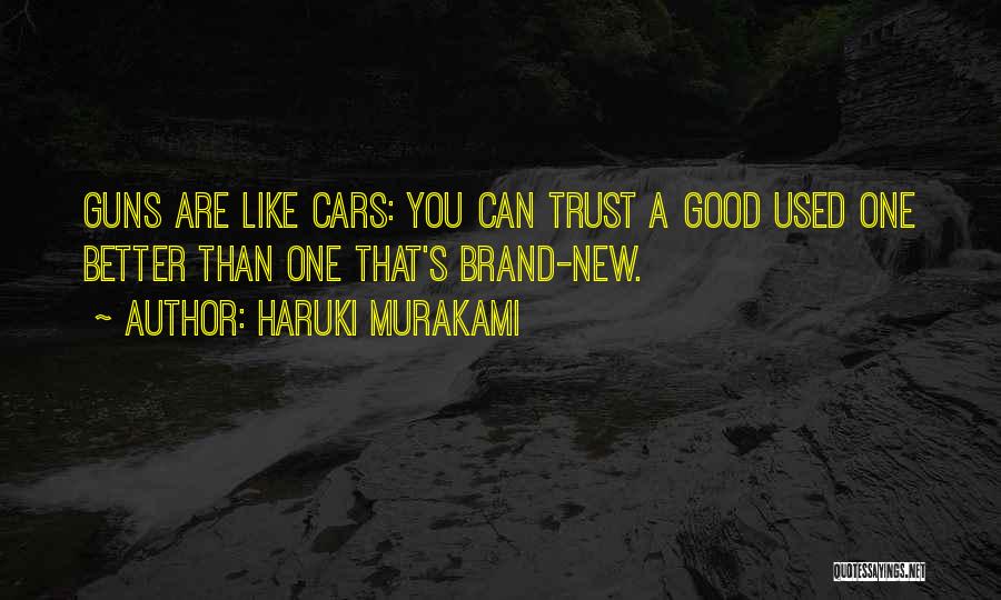 Haruki Murakami Quotes: Guns Are Like Cars: You Can Trust A Good Used One Better Than One That's Brand-new.