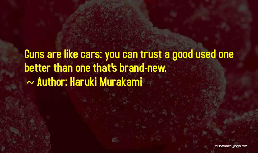 Haruki Murakami Quotes: Guns Are Like Cars: You Can Trust A Good Used One Better Than One That's Brand-new.