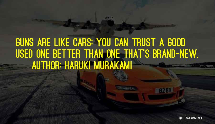 Haruki Murakami Quotes: Guns Are Like Cars: You Can Trust A Good Used One Better Than One That's Brand-new.