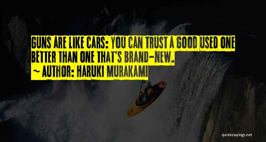Haruki Murakami Quotes: Guns Are Like Cars: You Can Trust A Good Used One Better Than One That's Brand-new.