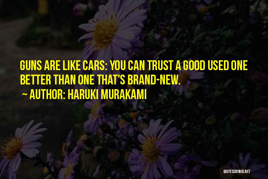 Haruki Murakami Quotes: Guns Are Like Cars: You Can Trust A Good Used One Better Than One That's Brand-new.