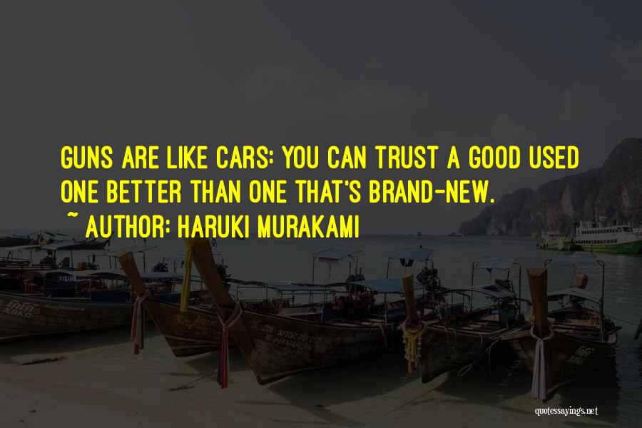 Haruki Murakami Quotes: Guns Are Like Cars: You Can Trust A Good Used One Better Than One That's Brand-new.