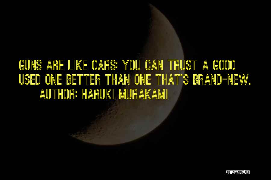 Haruki Murakami Quotes: Guns Are Like Cars: You Can Trust A Good Used One Better Than One That's Brand-new.