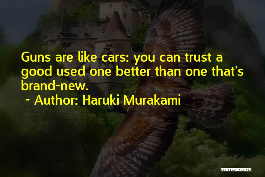 Haruki Murakami Quotes: Guns Are Like Cars: You Can Trust A Good Used One Better Than One That's Brand-new.