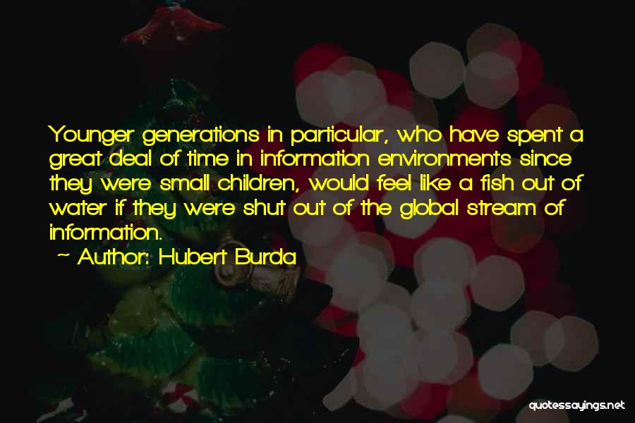 Hubert Burda Quotes: Younger Generations In Particular, Who Have Spent A Great Deal Of Time In Information Environments Since They Were Small Children,